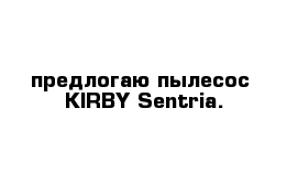 предлогаю пылесос  KIRBY Sentria.